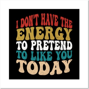 I Dont Have The Energy To Pretend I Like You Sarcasm Lover Posters and Art